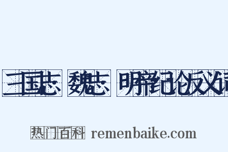 三国志·魏志·明帝纪论反义词是什么意思的图片